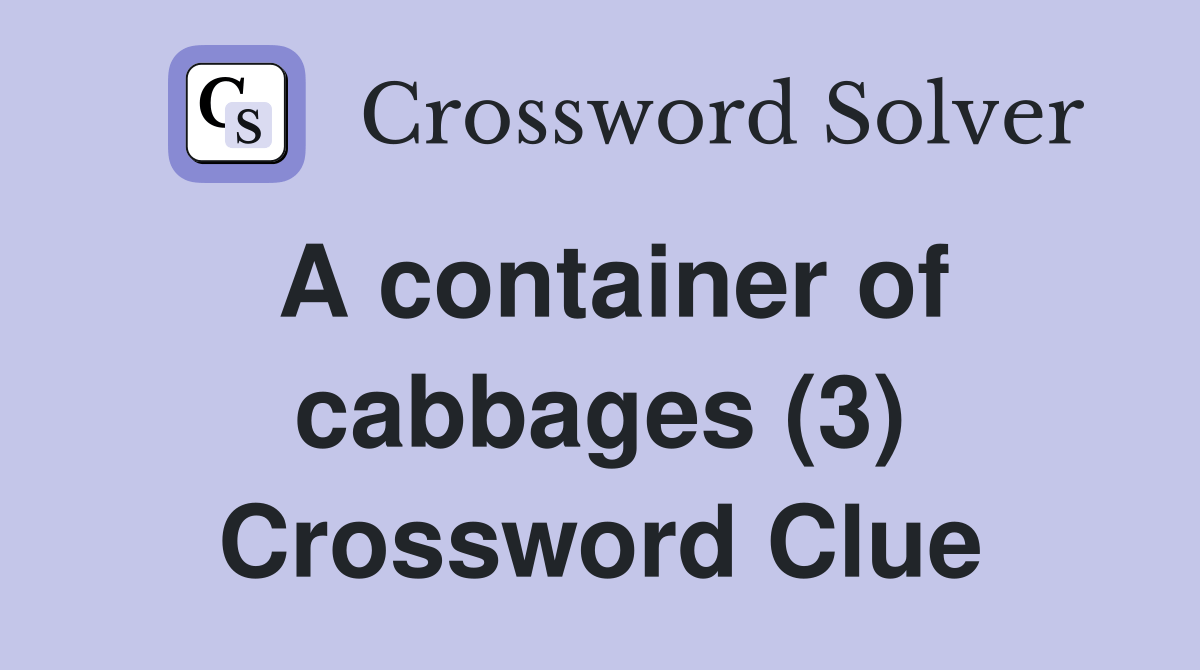A container of cabbages (3) Crossword Clue Answers Crossword Solver
